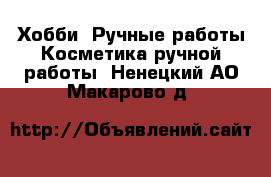 Хобби. Ручные работы Косметика ручной работы. Ненецкий АО,Макарово д.